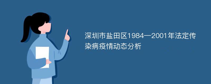 深圳市盐田区1984—2001年法定传染病疫情动态分析