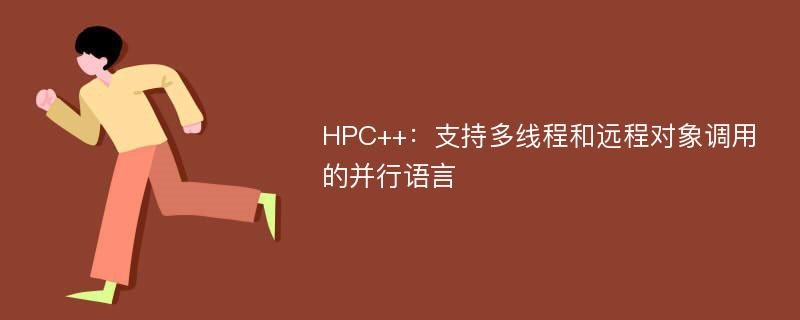 HPC++：支持多线程和远程对象调用的并行语言