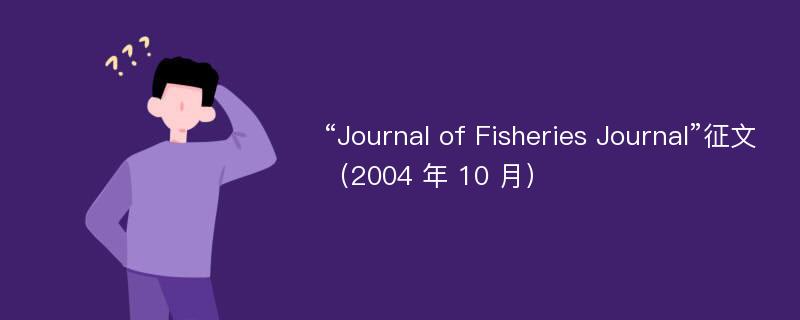 “Journal of Fisheries Journal”征文（2004 年 10 月）