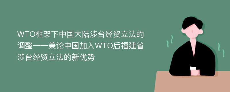 WTO框架下中国大陆涉台经贸立法的调整——兼论中国加入WTO后福建省涉台经贸立法的新优势