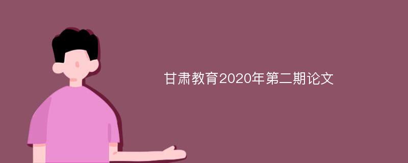 甘肃教育2020年第二期论文