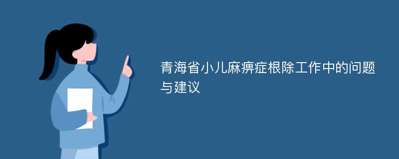 青海省小儿麻痹症根除工作中的问题与建议