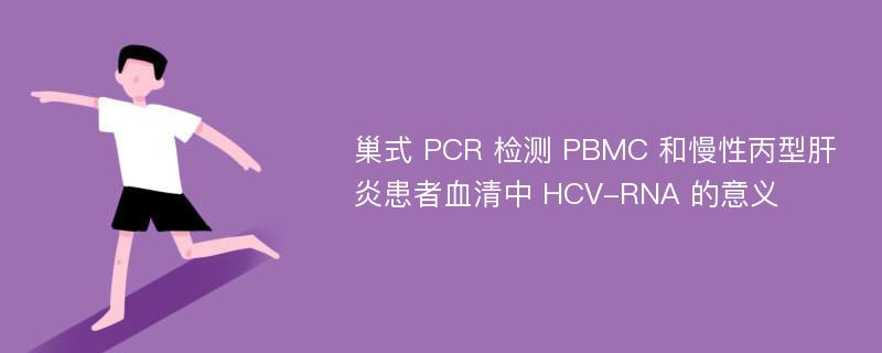 巢式 PCR 检测 PBMC 和慢性丙型肝炎患者血清中 HCV-RNA 的意义