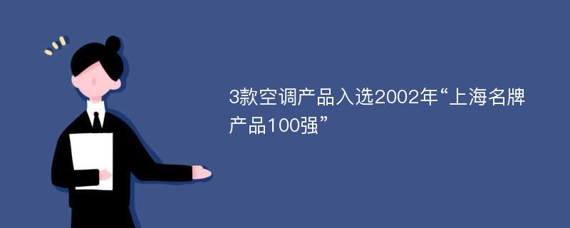 3款空调产品入选2002年“上海名牌产品100强”