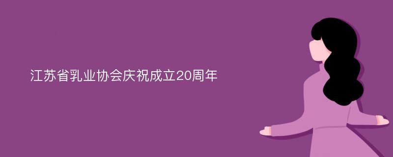江苏省乳业协会庆祝成立20周年