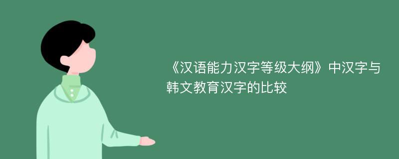 《汉语能力汉字等级大纲》中汉字与韩文教育汉字的比较